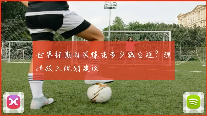 世界杯期间买球花多少钱合适？理性投入规划建议