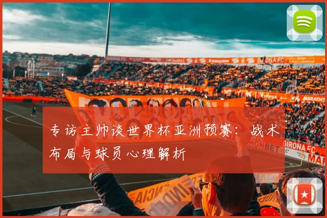 专访主帅谈世界杯亚洲预赛：战术布局与球员心理解析
