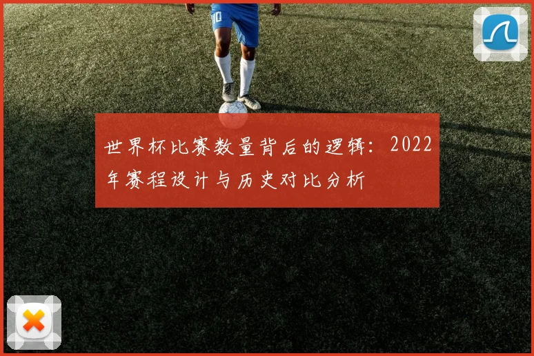 世界杯比赛数量背后的逻辑：2022年赛程设计与历史对比分析
