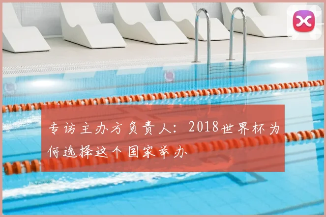 专访主办方负责人：2018世界杯为何选择这个国家举办