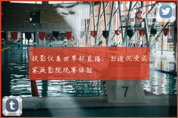 投影仪看世界杯直播：打造沉浸式家庭影院观赛体验
