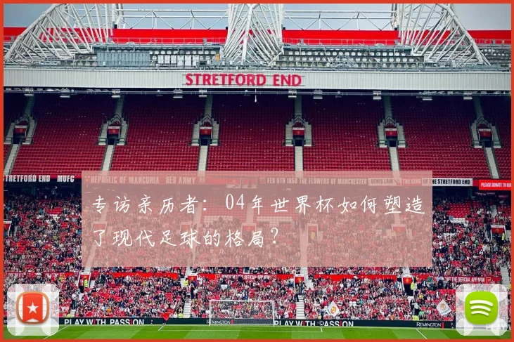 专访亲历者：04年世界杯如何塑造了现代足球的格局？