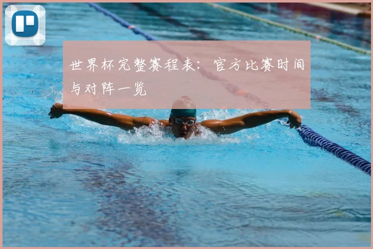 世界杯完整赛程表：官方比赛时间与对阵一览
