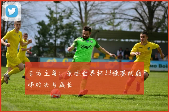 专访主角：亲述世界杯33强赛的巅峰对决与成长