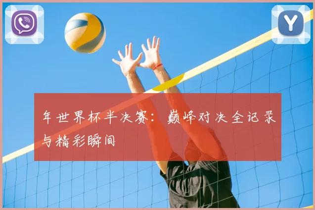 年世界杯半决赛:巅峰对决全记录与精彩瞬间