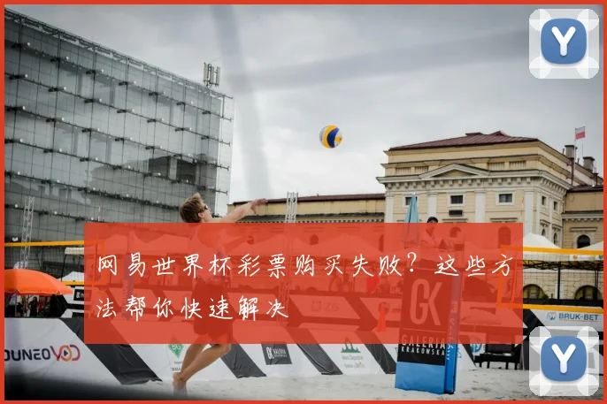 网易世界杯彩票购买失败？这些方法帮你快速解决