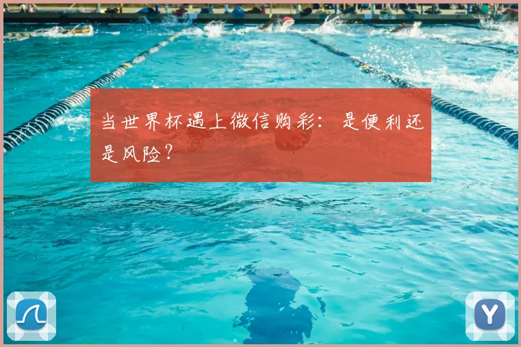 当世界杯遇上微信购彩：是便利还是风险？
