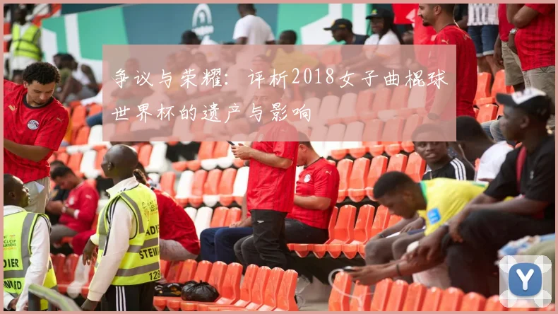 争议与荣耀：评析2018女子曲棍球世界杯的遗产与影响