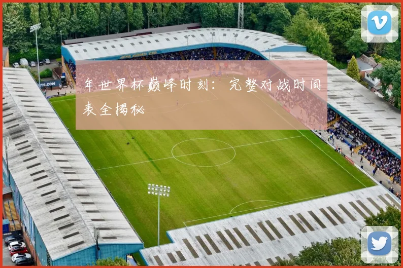 年世界杯巅峰时刻：完整对战时间表全揭秘