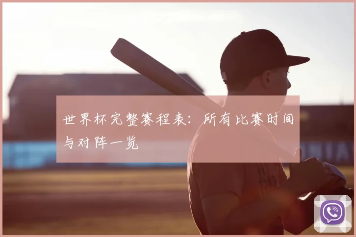 世界杯完整赛程表：所有比赛时间与对阵一览