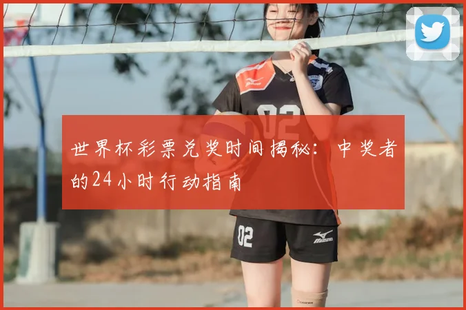 世界杯彩票兑奖时间揭秘：中奖者的24小时行动指南