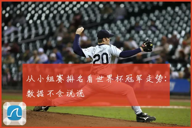 从小组赛排名看世界杯冠军走势：数据不会说谎