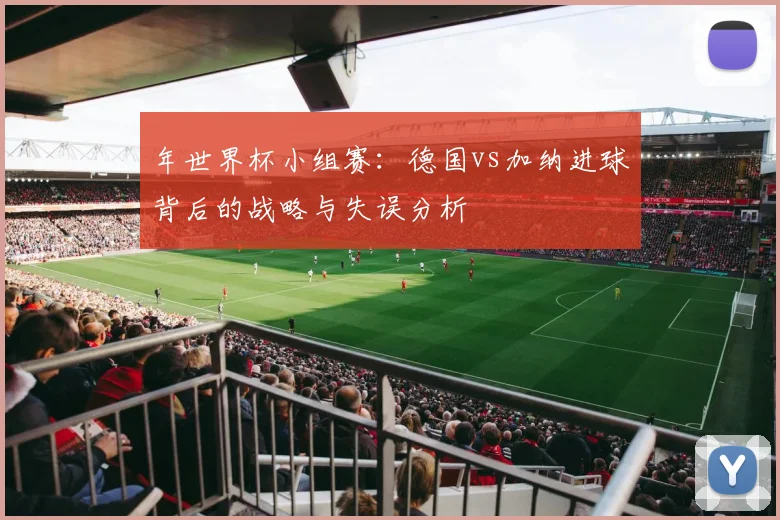 年世界杯小组赛：德国vs加纳进球背后的战略与失误分析