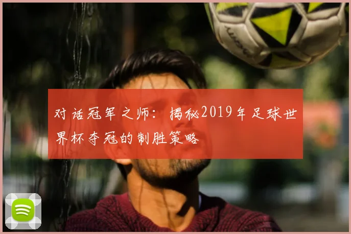 对话冠军之师：揭秘2019年足球世界杯夺冠的制胜策略