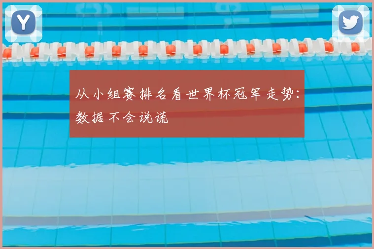 从小组赛排名看世界杯冠军走势：数据不会说谎