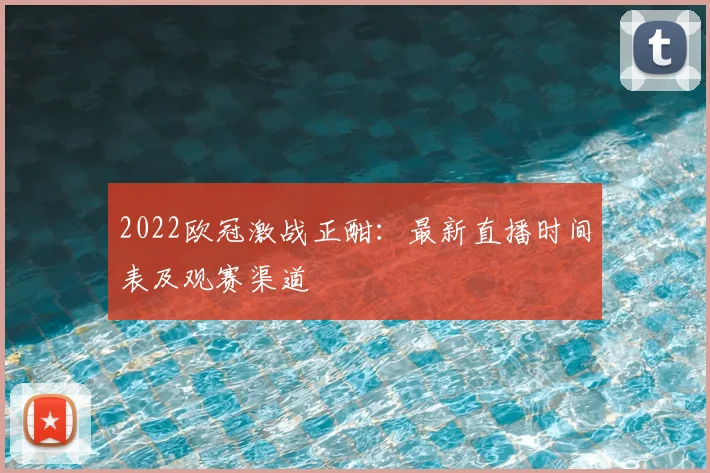 2022欧冠激战正酣:最新直播时间表及观赛渠道