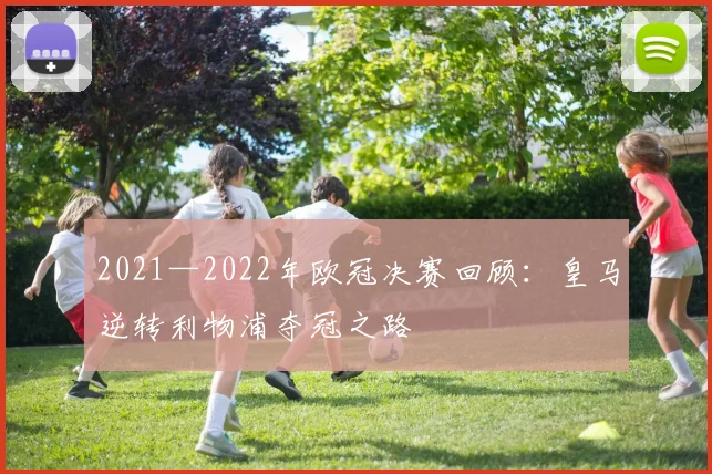 2021—2022年欧冠决赛回顾:皇马逆转利物浦夺冠之路