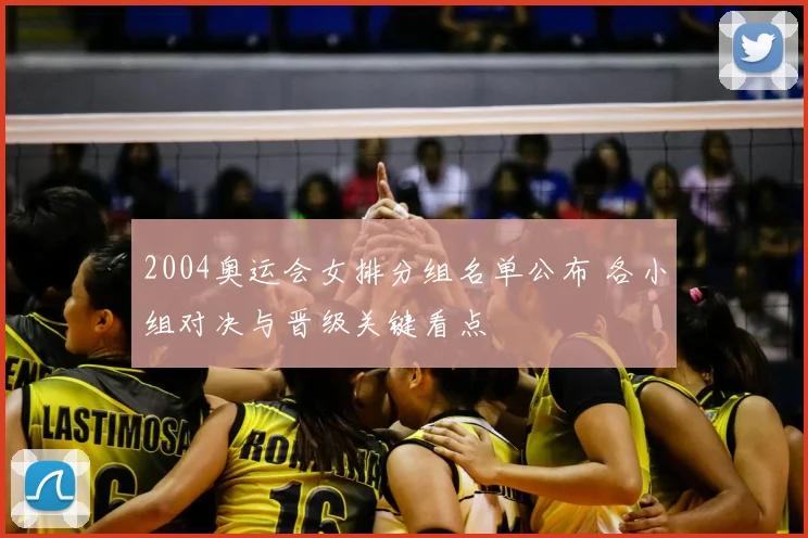 2004奥运会女排分组名单公布 各小组对决与晋级关键看点