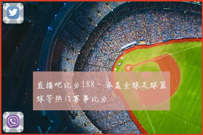 直播吧比分188 - 涵盖全球足球篮球等热门赛事比分