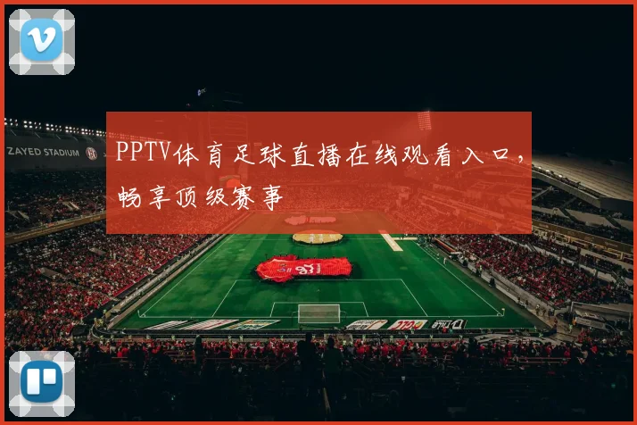 PPTV体育足球直播在线观看入口，畅享顶级赛事