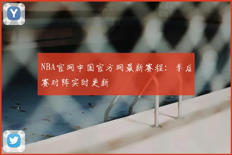 NBA官网中国官方网最新赛程：季后赛对阵实时更新