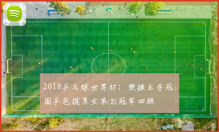 2018乒乓球世界杯：樊振东夺冠，国乒包揽男女单打冠军回顾