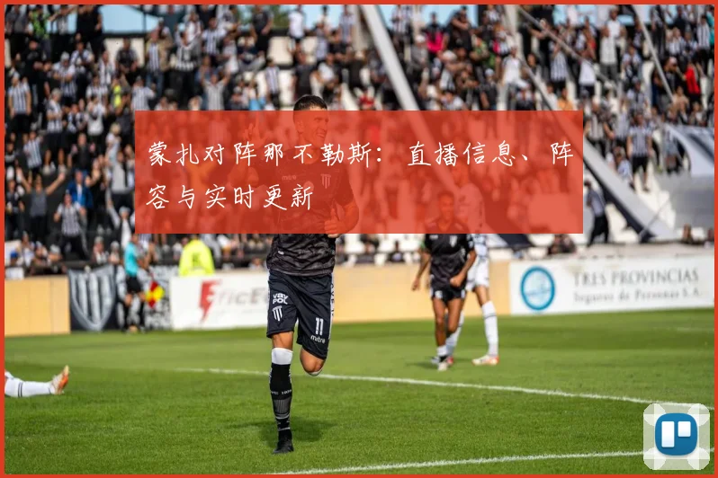蒙扎对阵那不勒斯:直播信息、阵容与实时更新