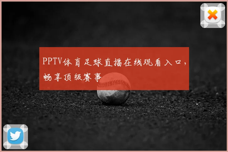 PPTV体育足球直播在线观看入口,畅享顶级赛事