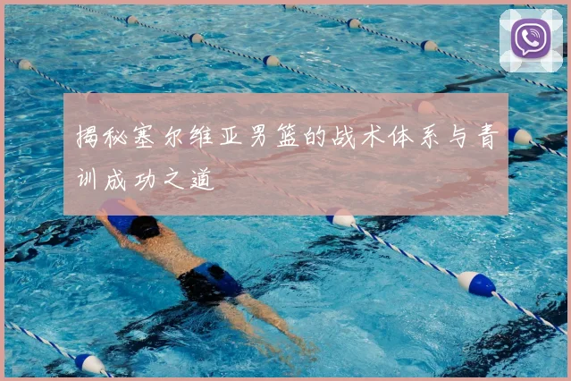 揭秘塞尔维亚男篮的战术体系与青训成功之道