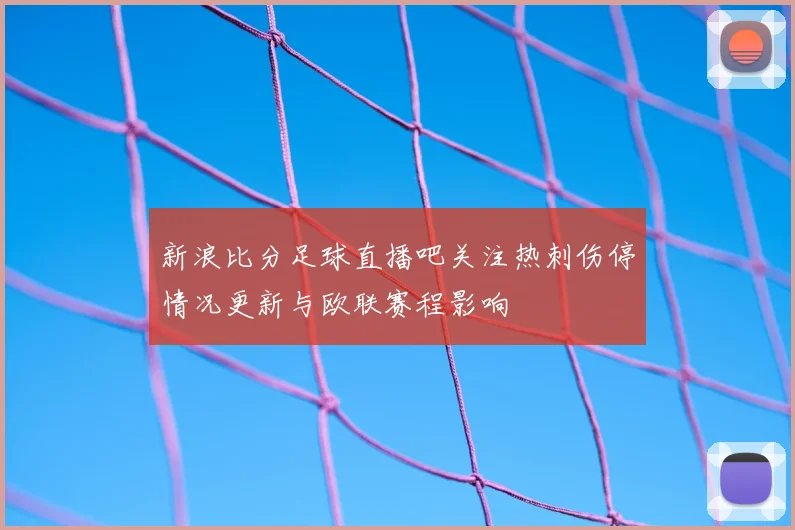 新浪比分足球直播吧关注热刺伤停情况更新与欧联赛程影响