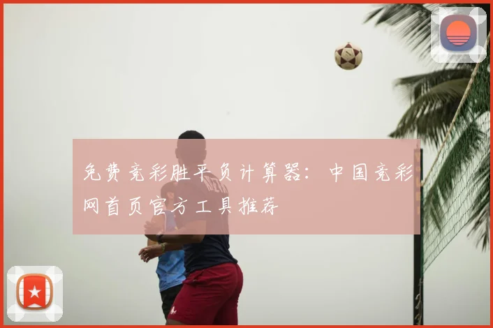 免费竞彩胜平负计算器：中国竞彩网首页官方工具推荐