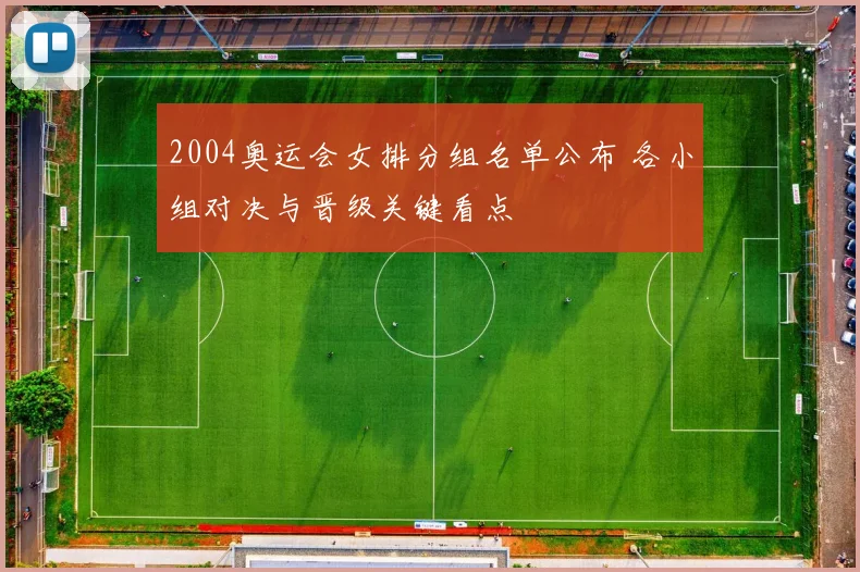 2004奥运会女排分组名单公布 各小组对决与晋级关键看点