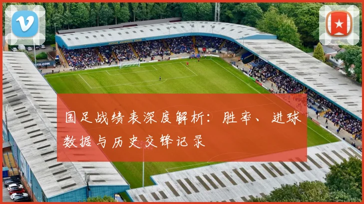 国足战绩表深度解析：胜率、进球数据与历史交锋记录
