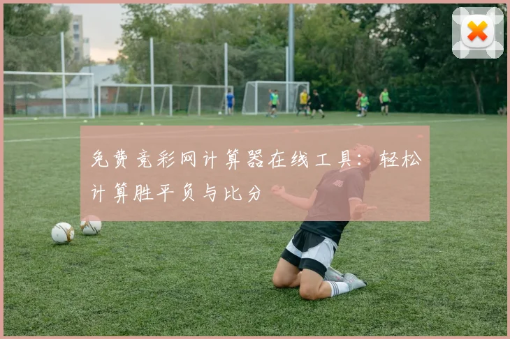 免费竞彩网计算器在线工具:轻松计算胜平负与比分