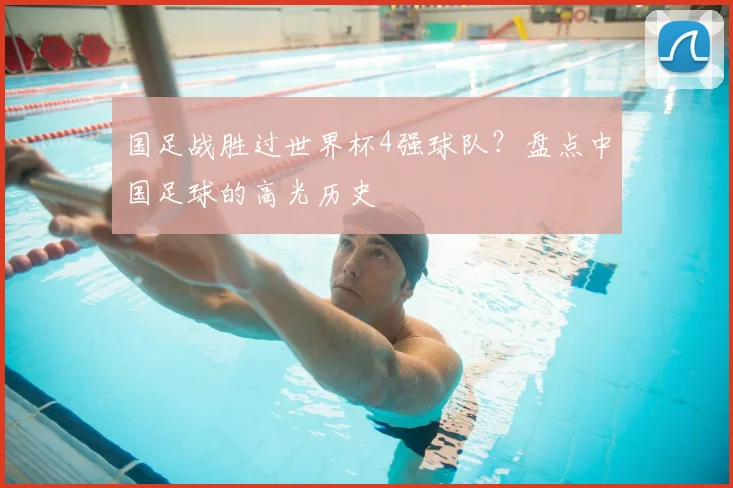 国足战胜过世界杯4强球队？盘点中国足球的高光历史