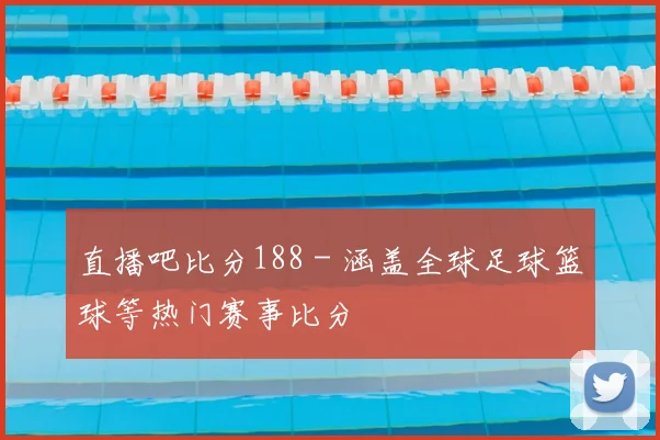 直播吧比分188 - 涵盖全球足球篮球等热门赛事比分