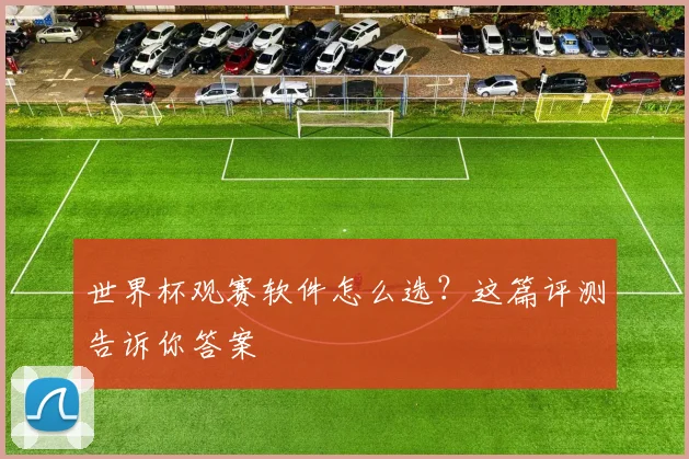 世界杯观赛软件怎么选？这篇评测告诉你答案
